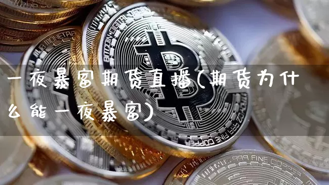 一夜暴富期货直播(期货为什么能一夜暴富)_https://www.dcjwmf.com_上期能源_第1张