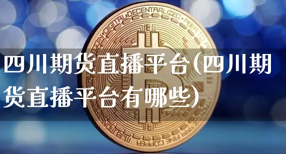 四川期货直播平台(四川期货直播平台有哪些)_https://www.dcjwmf.com_中金所_第1张