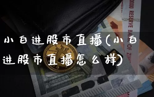 小白进股市直播(小白进股市直播怎么样)_https://www.dcjwmf.com_大商所_第1张