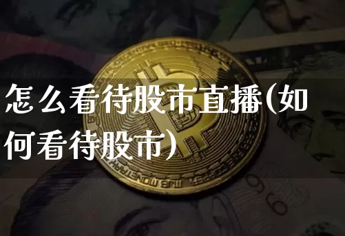 怎么看待股市直播(如何看待股市)_https://www.dcjwmf.com_广期所_第1张