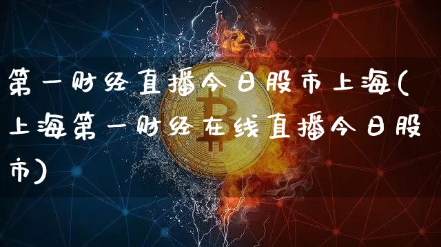 第一财经直播今日股市上海(上海第一财经在线直播今日股市)_https://www.dcjwmf.com_上期能源_第1张