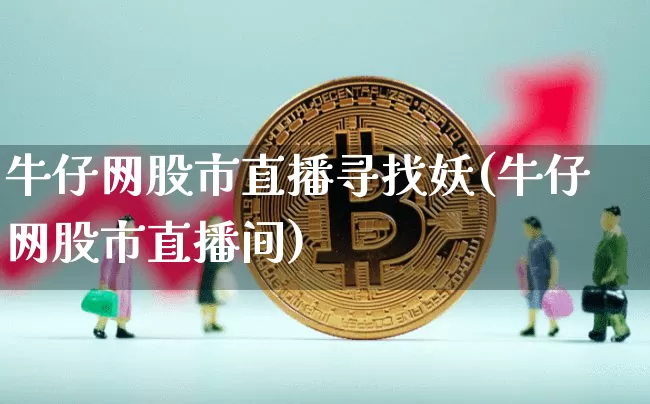 牛仔网股市直播寻找妖(牛仔网股市直播间)_https://www.dcjwmf.com_上期所_第1张