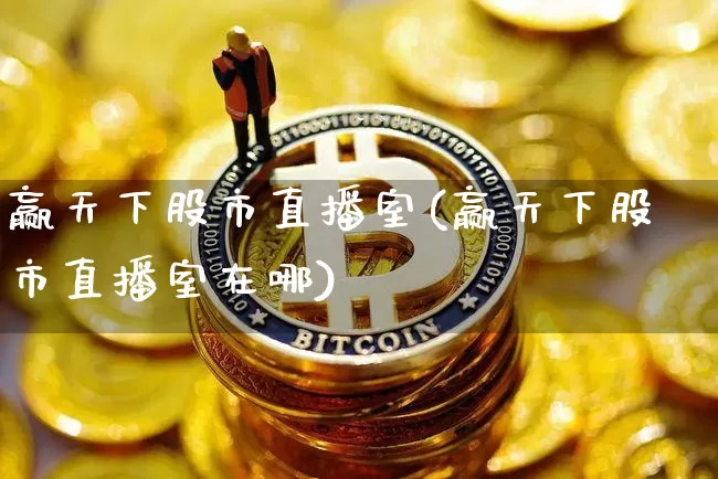 赢天下股市直播室(赢天下股市直播室在哪)_https://www.dcjwmf.com_郑商所_第1张