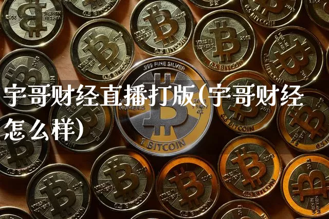 宇哥财经直播打版(宇哥财经怎么样)_https://www.dcjwmf.com_郑商所_第1张
