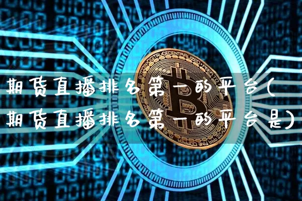 期货直播排名第一的平台(期货直播排名第一的平台是)_https://www.dcjwmf.com_上期能源_第1张