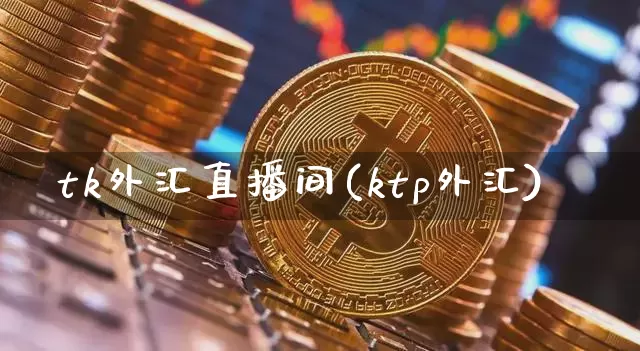 tk外汇直播间(ktp外汇)_https://www.dcjwmf.com_广期所_第1张
