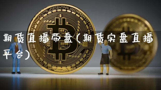 期货直播带盘(期货实盘直播平台)_https://www.dcjwmf.com_广期所_第1张