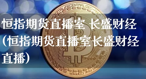 恒指期货直播室 长盛财经(恒指期货直播室长盛财经直播)_https://www.dcjwmf.com_上期能源_第1张
