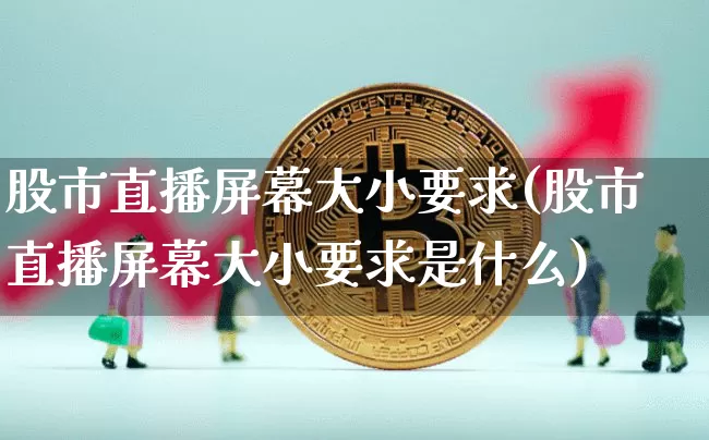 股市直播屏幕大小要求(股市直播屏幕大小要求是什么)_https://www.dcjwmf.com_上期所_第1张