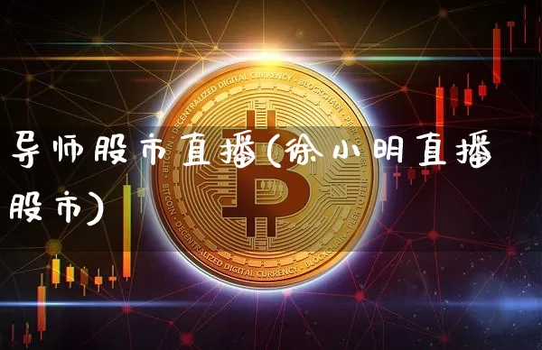 导师股市直播(徐小明直播股市)_https://www.dcjwmf.com_上期所_第1张