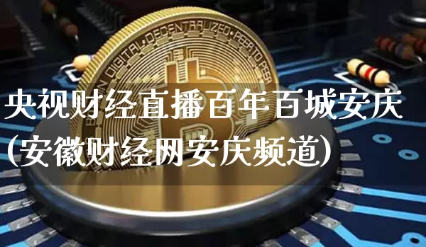 央视财经直播百年百城安庆(安徽财经网安庆频道)_https://www.dcjwmf.com_大商所_第1张