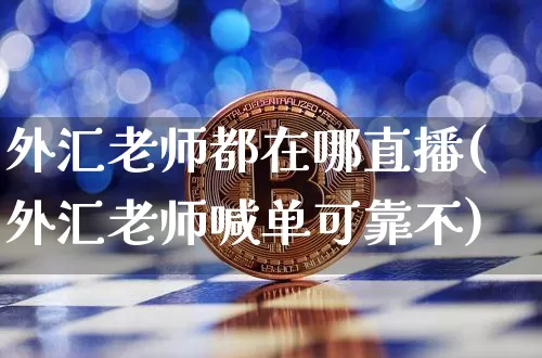 外汇老师都在哪直播(外汇老师喊单可靠不)_https://www.dcjwmf.com_上期所_第1张