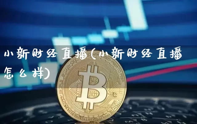 小新财经直播(小新财经直播怎么样)_https://www.dcjwmf.com_上期所_第1张