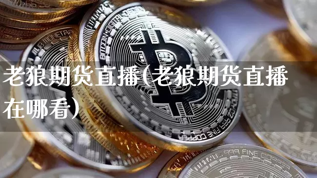 老狼期货直播(老狼期货直播在哪看)_https://www.dcjwmf.com_中金所_第1张