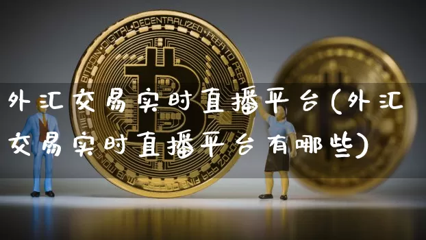外汇交易实时直播平台(外汇交易实时直播平台有哪些)_https://www.dcjwmf.com_上期所_第1张