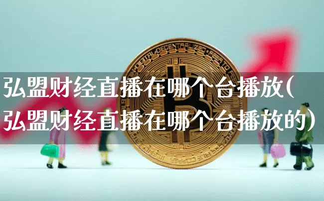 弘盟财经直播在哪个台播放(弘盟财经直播在哪个台播放的)_https://www.dcjwmf.com_广期所_第1张