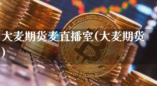 大麦期货麦直播室(大麦期货)_https://www.dcjwmf.com_上期能源_第1张