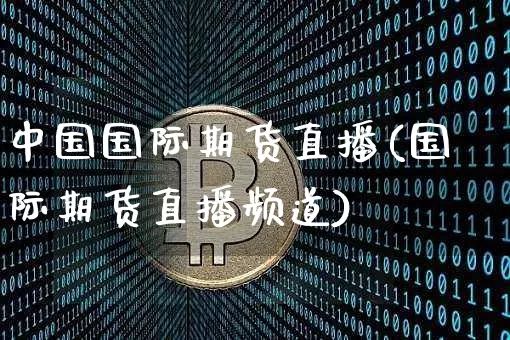 中国国际期货直播(国际期货直播频道)_https://www.dcjwmf.com_中金所_第1张