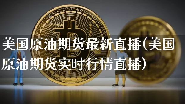 美国原油期货最新直播(美国原油期货实时行情直播)_https://www.dcjwmf.com_大商所_第1张