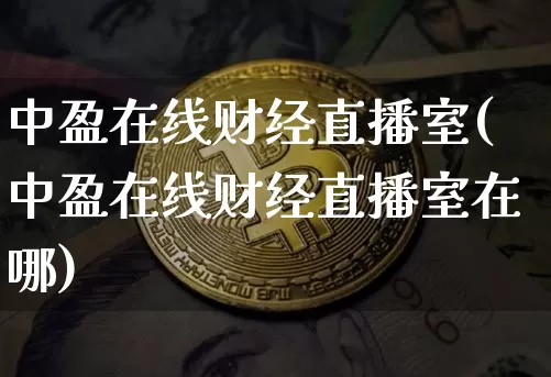 中盈在线财经直播室(中盈在线财经直播室在哪)_https://www.dcjwmf.com_郑商所_第1张