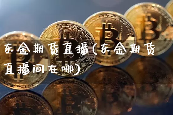 东金期货直播(东金期货直播间在哪)_https://www.dcjwmf.com_广期所_第1张