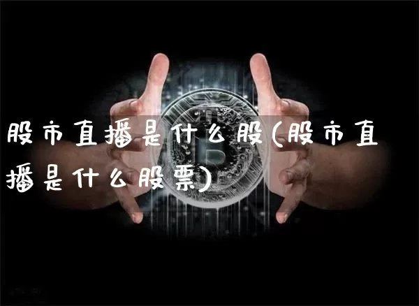 股市直播是什么股(股市直播是什么股票)_https://www.dcjwmf.com_大商所_第1张