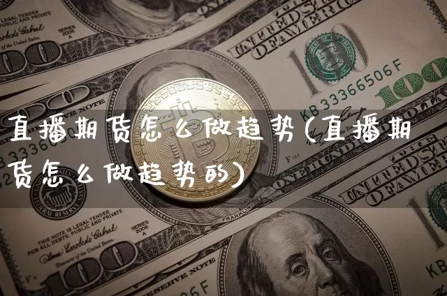 直播期货怎么做趋势(直播期货怎么做趋势的)_https://www.dcjwmf.com_中金所_第1张