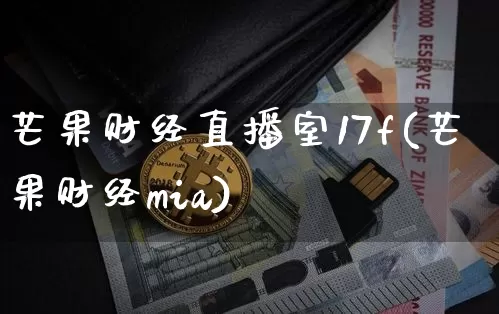 芒果财经直播室17f(芒果财经mia)_https://www.dcjwmf.com_广期所_第1张