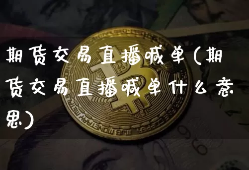 期货交易直播喊单(期货交易直播喊单什么意思)_https://www.dcjwmf.com_广期所_第1张