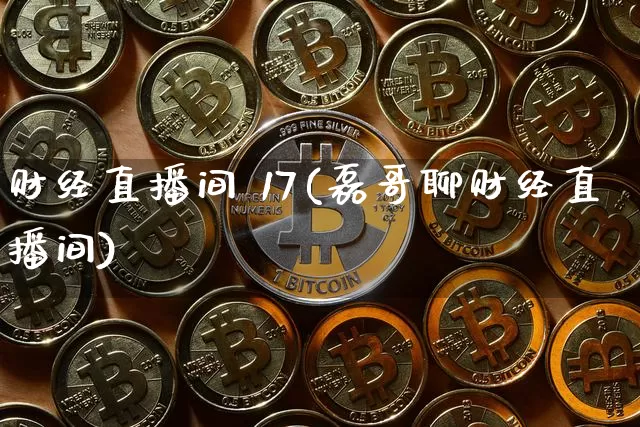 财经直播间 17(磊哥聊财经直播间)_https://www.dcjwmf.com_上期所_第1张