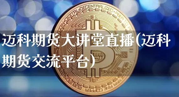 迈科期货大讲堂直播(迈科期货交流平台)_https://www.dcjwmf.com_上期所_第1张