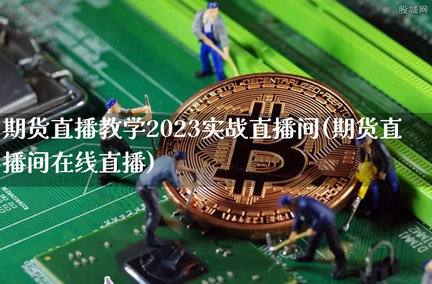 期货直播教学2023实战直播间(期货直播间在线直播)_https://www.dcjwmf.com_大商所_第1张