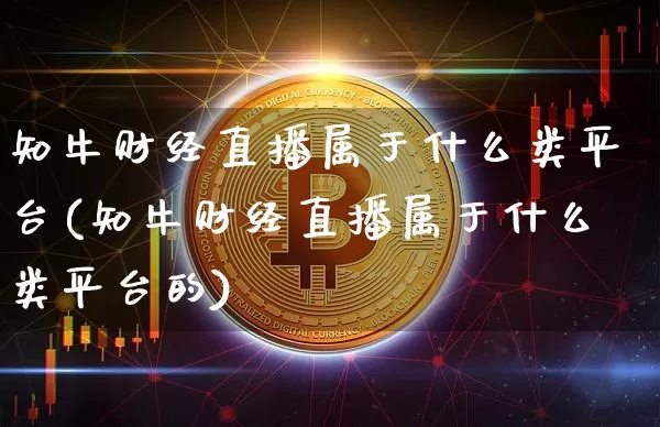 知牛财经直播属于什么类平台(知牛财经直播属于什么类平台的)_https://www.dcjwmf.com_中金所_第1张