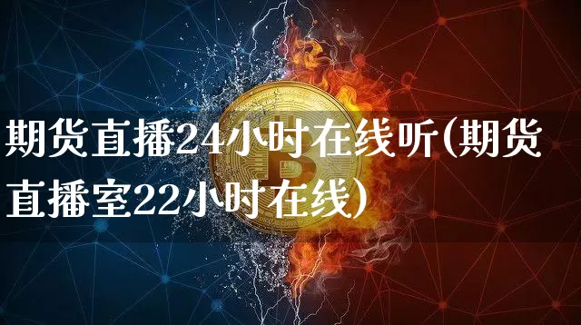 期货直播24小时在线听(期货直播室22小时在线)_https://www.dcjwmf.com_中金所_第1张