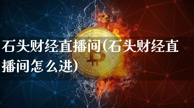 石头财经直播间(石头财经直播间怎么进)_https://www.dcjwmf.com_上期所_第1张