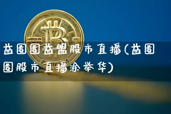 益圈圈益盟股市直播(益圈圈股市直播涂举华)_https://www.dcjwmf.com_上期所_第1张
