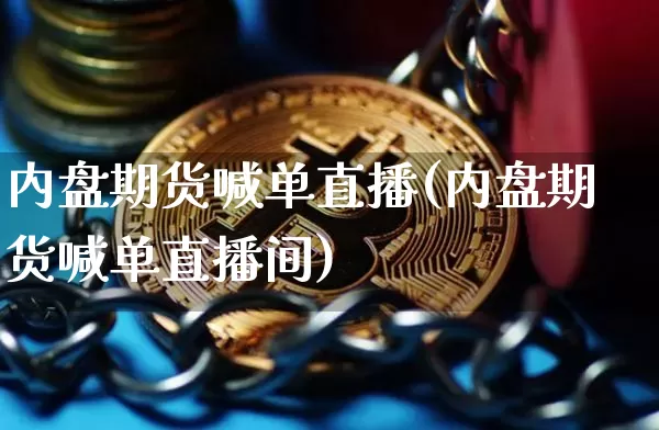 内盘期货喊单直播(内盘期货喊单直播间)_https://www.dcjwmf.com_上期所_第1张
