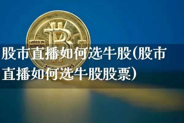 股市直播如何选牛股(股市直播如何选牛股股票)_https://www.dcjwmf.com_大商所_第1张