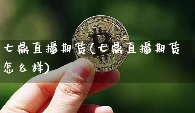 七鼎直播期货(七鼎直播期货怎么样)_https://www.dcjwmf.com_大商所_第1张