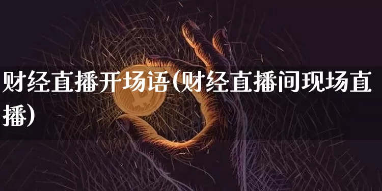 财经直播开场语(财经直播间现场直播)_https://www.dcjwmf.com_郑商所_第1张