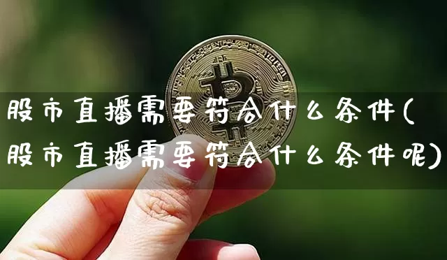 股市直播需要符合什么条件(股市直播需要符合什么条件呢)_https://www.dcjwmf.com_上期能源_第1张