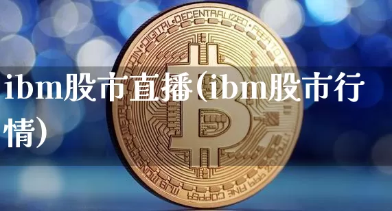 ibm股市直播(ibm股市行情)_https://www.dcjwmf.com_中金所_第1张