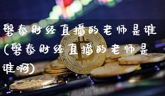 磐泰财经直播的老师是谁(磐泰财经直播的老师是谁啊)_https://www.dcjwmf.com_上期能源_第1张