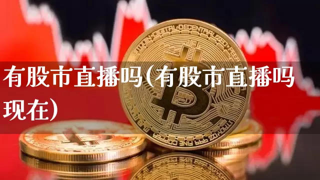 有股市直播吗(有股市直播吗现在)_https://www.dcjwmf.com_郑商所_第1张