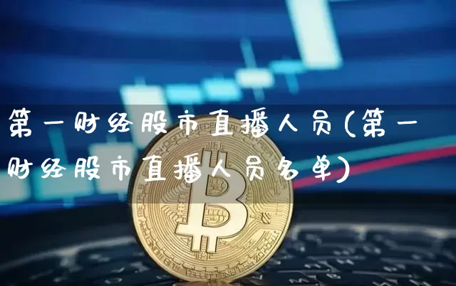 第一财经股市直播人员(第一财经股市直播人员名单)_https://www.dcjwmf.com_上期所_第1张