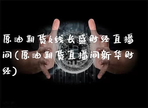 原油期货k线长盛财经直播间(原油期货直播间新华财经)_https://www.dcjwmf.com_中金所_第1张