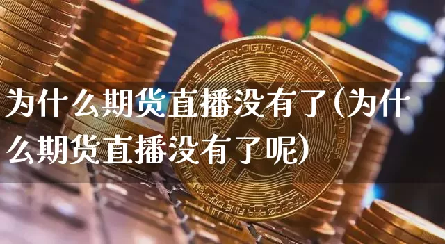 为什么期货直播没有了(为什么期货直播没有了呢)_https://www.dcjwmf.com_中金所_第1张