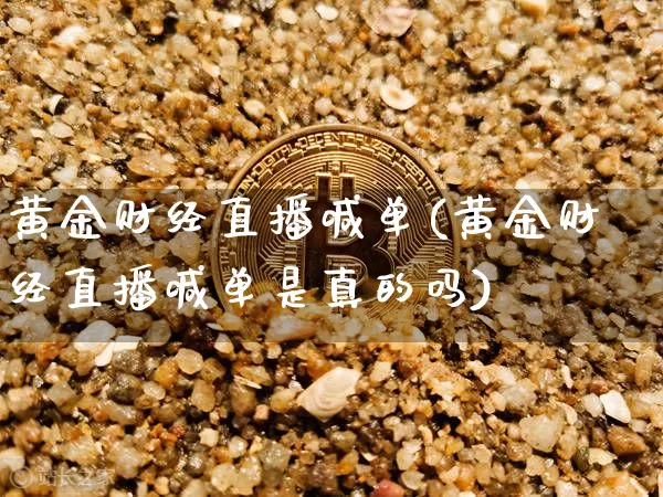 黄金财经直播喊单(黄金财经直播喊单是真的吗)_https://www.dcjwmf.com_大商所_第1张