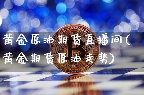 黄金原油期货直播间(黄金期货原油走势)_https://www.dcjwmf.com_上期能源_第1张