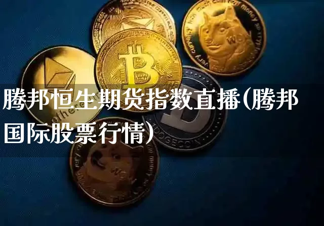 腾邦恒生期货指数直播(腾邦国际股票行情)_https://www.dcjwmf.com_大商所_第1张